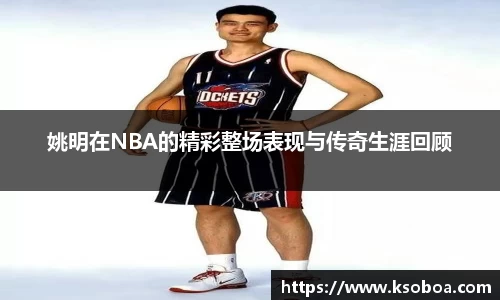 姚明在NBA的精彩整场表现与传奇生涯回顾