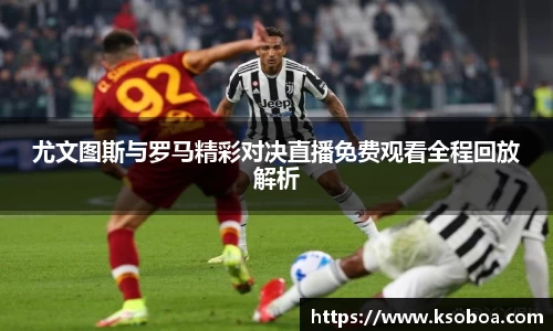 尤文图斯与罗马精彩对决直播免费观看全程回放解析